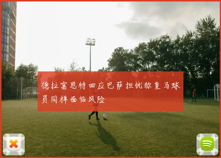 德拉富恩特回应巴萨担忧称皇马球员同样面临风险